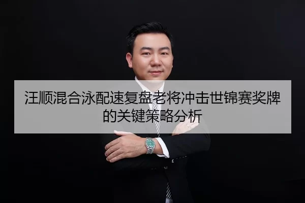汪顺混合泳配速复盘老将冲击世锦赛奖牌的关键策略分析（Huatihui FIFA WORLDCUP）