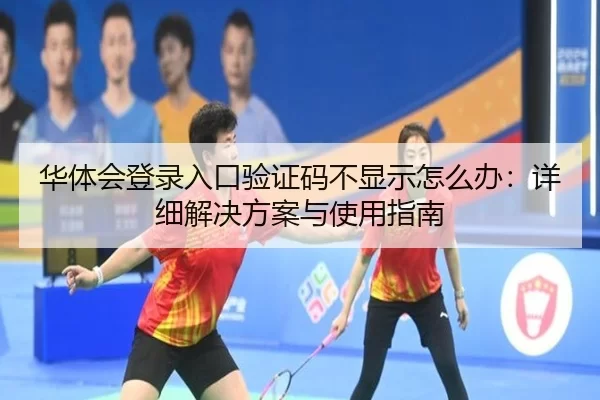 华体会登录入口验证码不显示怎么办：详细解决方案与使用指南