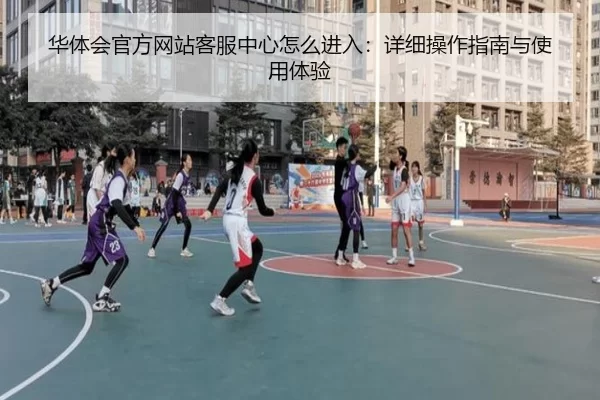 华体会官方网站客服中心怎么进入：详细操作指南与使用体验（Huatihui FIFA WORLDCUP）