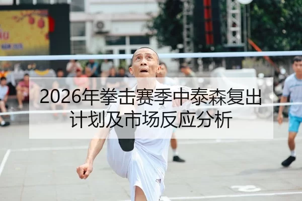 2026年拳击赛季中泰森复出计划及市场反应分析 | Huatihui FIFA WORLDCUP