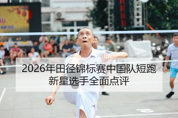 2026年田径锦标赛中国队短跑新星选手全面点评