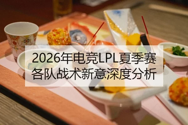2026年电竞LPL夏季赛各队战术新意深度分析