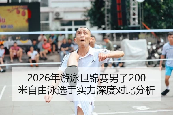 2026年游泳世锦赛男子200米自由泳选手实力深度对比分析