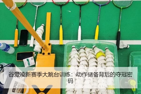 谷爱凌新赛季大跳台训练：动作储备背后的夺冠密码