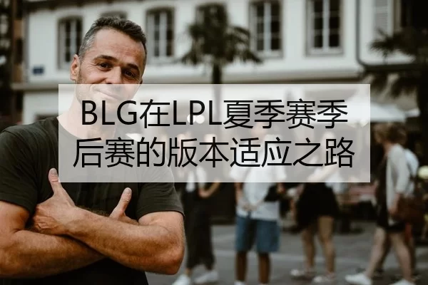 BLG在LPL夏季赛季后赛的版本适应之路