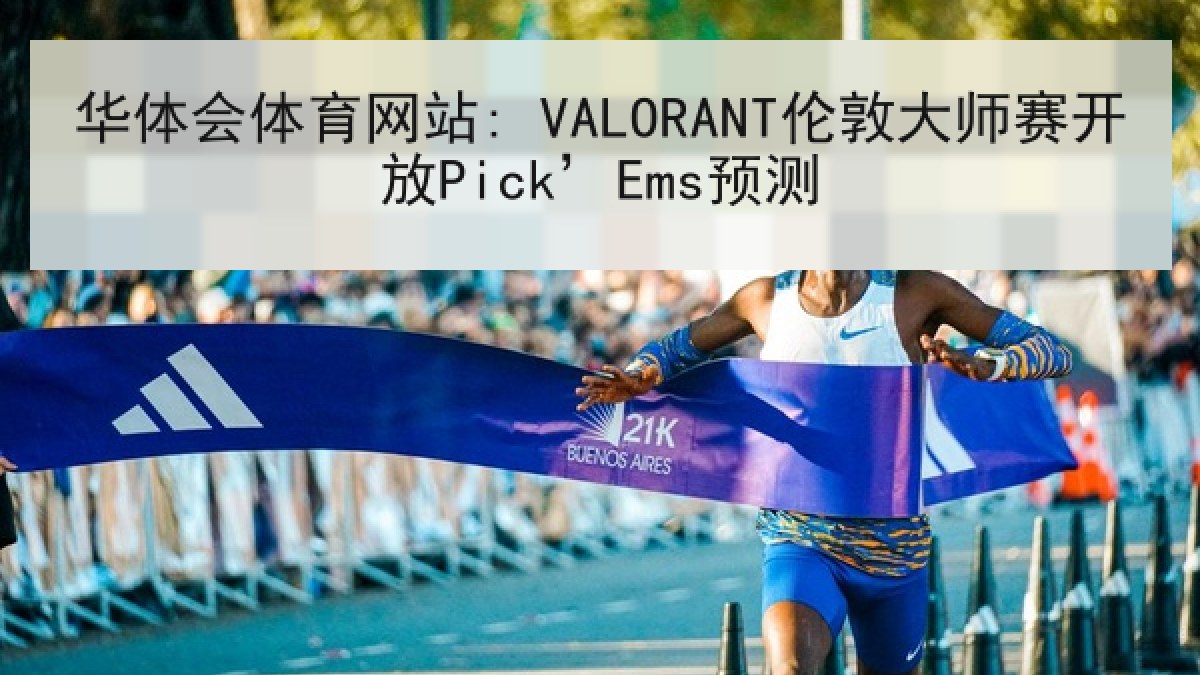 华体会体育网站: VALORANT伦敦大师赛开放Pick’Ems预测 华体会体育网站: VALORANT伦敦大师赛开放Pick’Ems预测