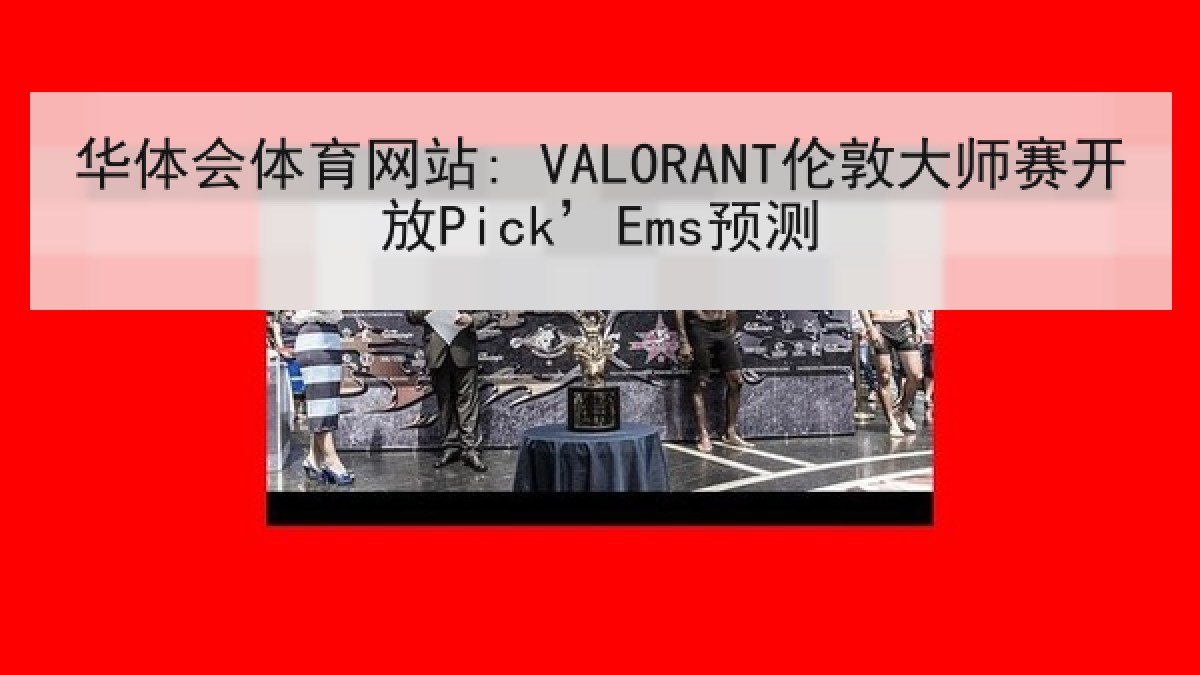 华体会体育网站: VALORANT伦敦大师赛开放Pick’Ems预测