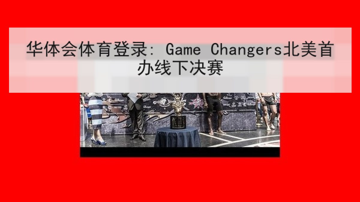 华体会体育登录: Game Changers北美首办线下决赛