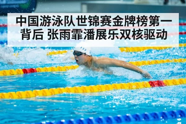 中国游泳队世锦赛金牌榜第一背后 张雨霏潘展乐双核驱动