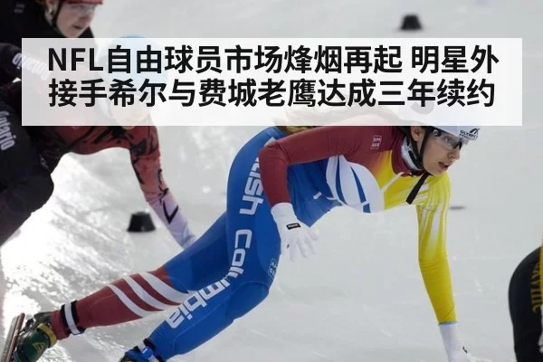 NFL自由球员市场烽烟再起 明星外接手希尔与费城老鹰达成三年续约
