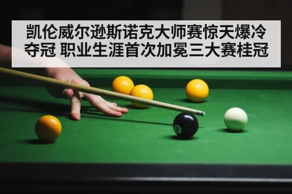 凯伦威尔逊斯诺克大师赛惊天爆冷夺冠 职业生涯首次加冕三大赛桂冠