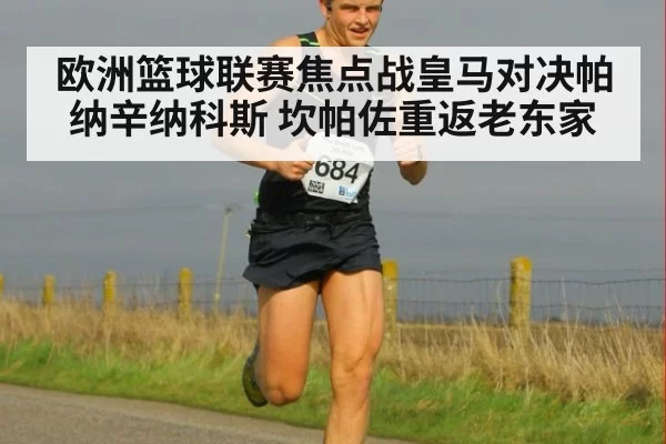 欧洲篮球联赛焦点战皇马对决帕纳辛纳科斯 坎帕佐重返老东家