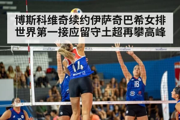 博斯科维奇续约伊萨奇巴希女排世界第一接应留守土超再攀高峰