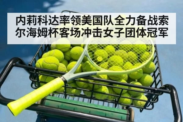 内莉科达率领美国队全力备战索尔海姆杯客场冲击女子团体冠军