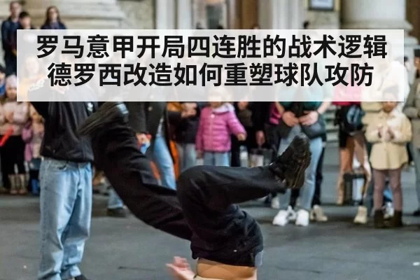 罗马意甲开局四连胜的战术逻辑 德罗西改造如何重塑球队攻防