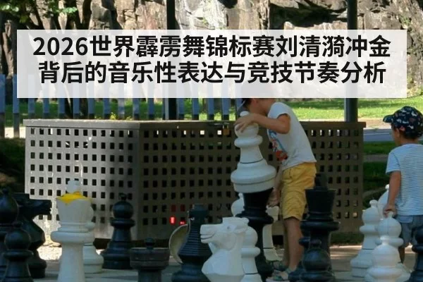 2026世界霹雳舞锦标赛刘清漪冲金背后的音乐性表达与竞技节奏分析